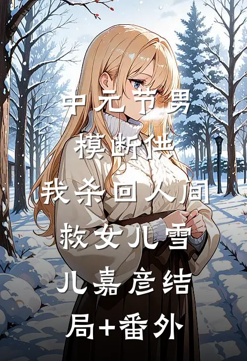 中元节男模断供，我杀回人间救女儿雪儿嘉彦结局+番外