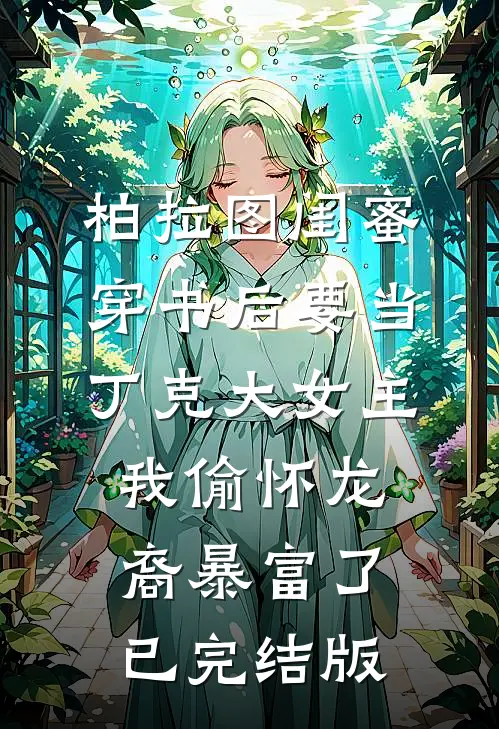 柏拉图闺蜜穿书后要当丁克大女主，我偷怀龙裔暴富了已完结版