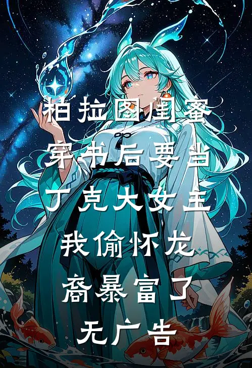 柏拉图闺蜜穿书后要当丁克大女主，我偷怀龙裔暴富了无广告
