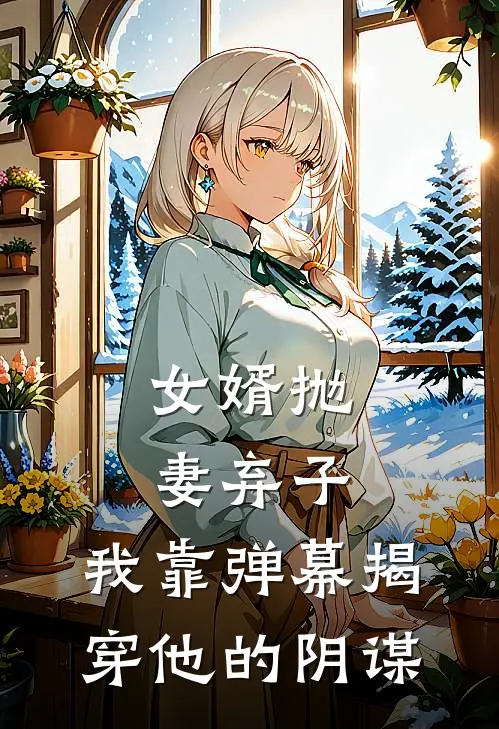 女婿抛妻弃子,我靠弹幕揭穿他的阴谋