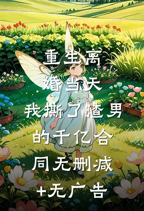 重生离婚当天，我撕了渣男的千亿合同无删减+无广告
