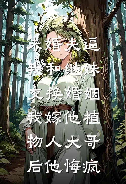 未婚夫逼我和继妹交换婚姻,我嫁他植物人大哥后他悔疯