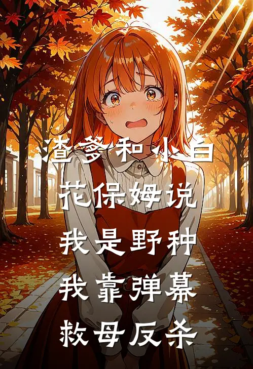 渣爹和小白花保姆说我是野种,我靠弹幕救母反杀