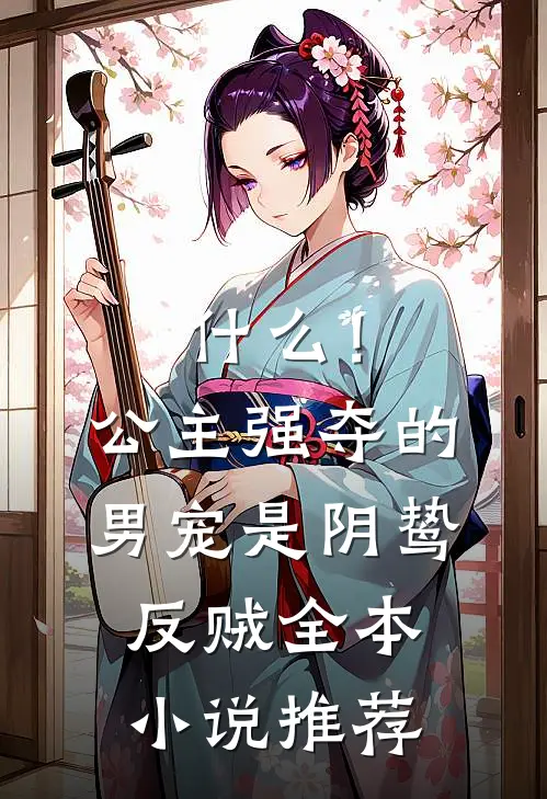 什么！公主强夺的男宠是阴鸷反贼全本小说推荐
