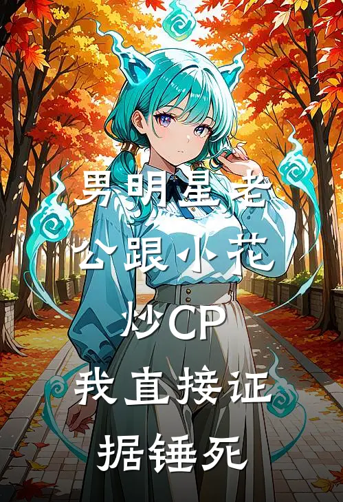 男明星老公跟小花炒CP,我直接证据锤死