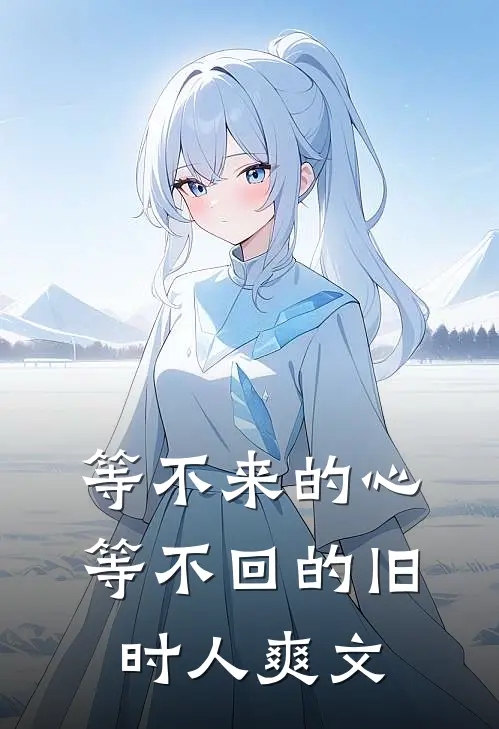等不来的心，等不回的旧时人爽文