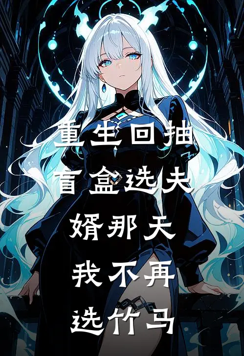 重生回抽盲盒选夫婿那天，我不再选竹马