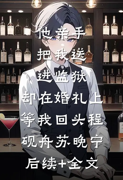 他亲手把我送进监狱，却在婚礼上等我回头程砚舟苏晚宁后续+全文