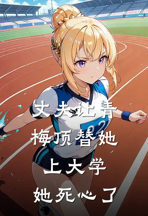 丈夫让青梅顶替她上大学,她死心了