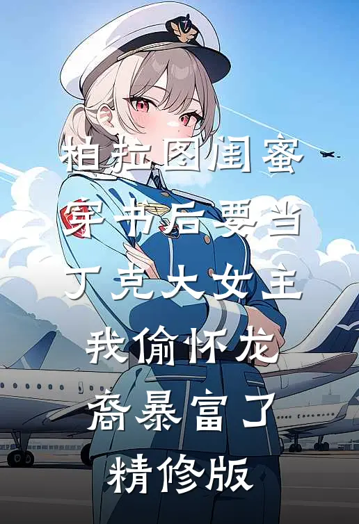 柏拉图闺蜜穿书后要当丁克大女主,我偷怀龙裔暴富了精修版