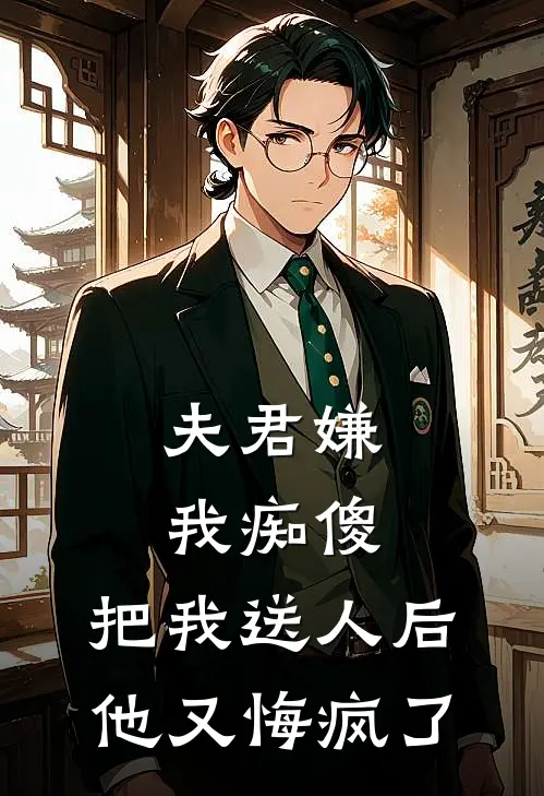 夫君嫌我痴傻,把我送人后他又悔疯了