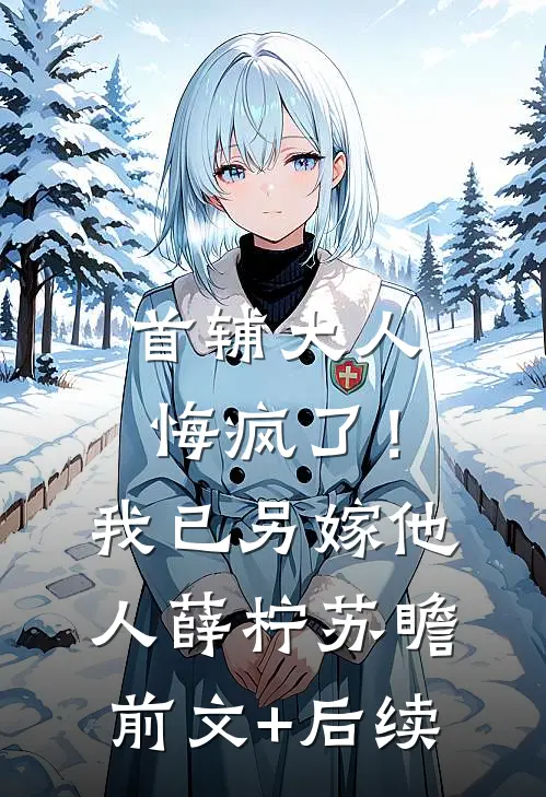 首辅大人悔疯了！我已另嫁他人薛柠苏瞻前文+后续