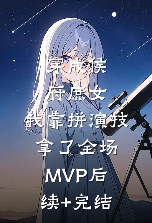 穿成侯府庶女，我靠拼演技拿了全场MVP后续+完结