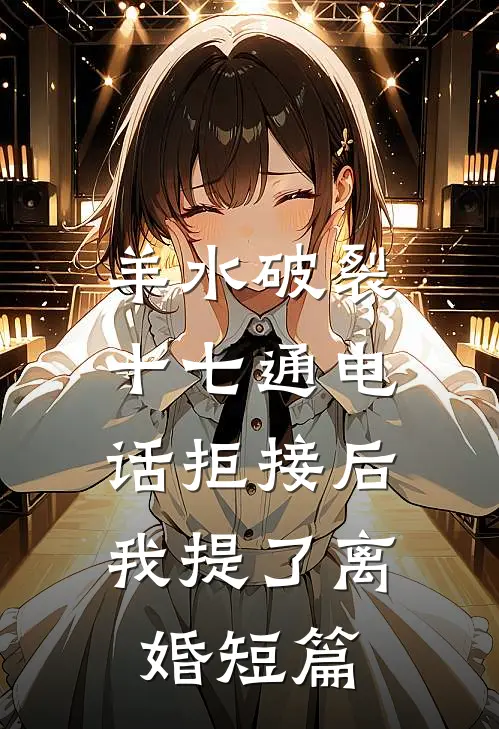 羊水破裂十七通电话拒接后，我提了离婚短篇