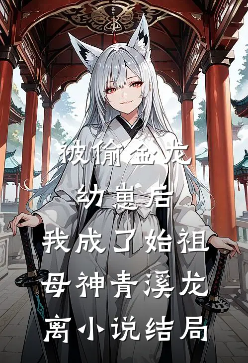 被偷金龙幼崽后，我成了始祖母神青溪龙离小说结局