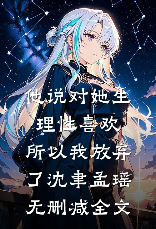 他说对她生理性喜欢，所以我放弃了沈聿孟瑶无删减全文