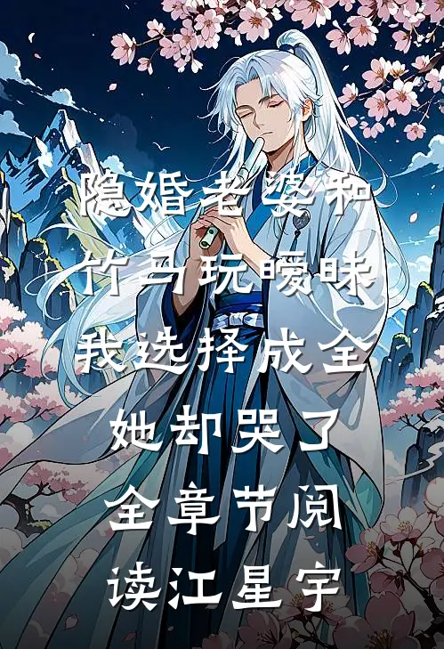 隐婚老婆和竹马玩暧昧，我选择成全她却哭了全章节阅读江星宇