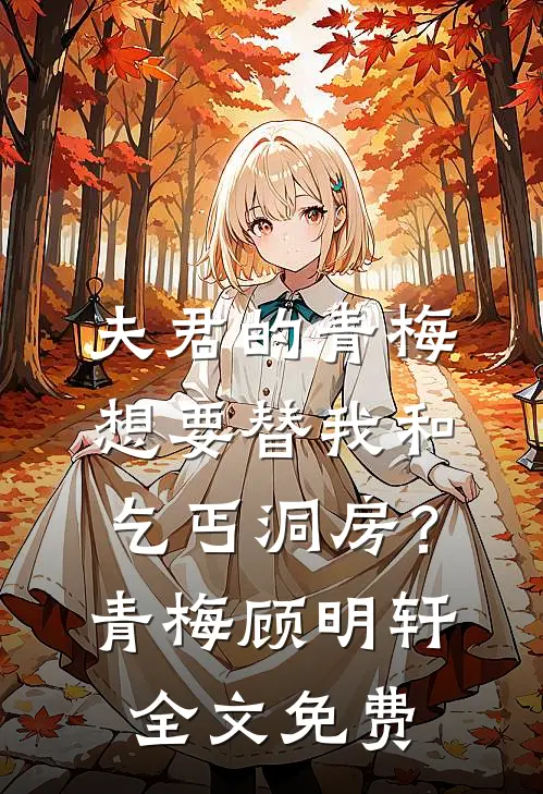 夫君的青梅想要替我和乞丐洞房？青梅顾明轩全文免费