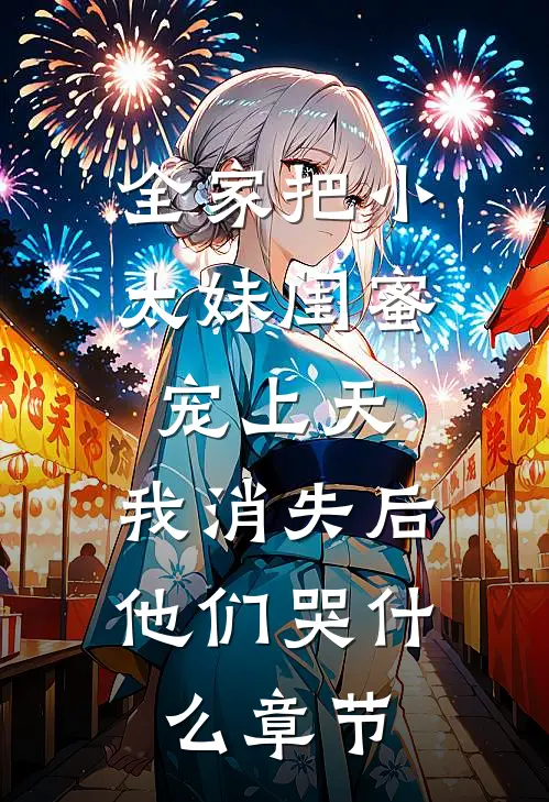 全家把小太妹闺蜜宠上天，我消失后他们哭什么章节