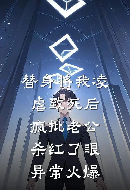 替身将我凌虐致死后，疯批老公杀红了眼异常火爆