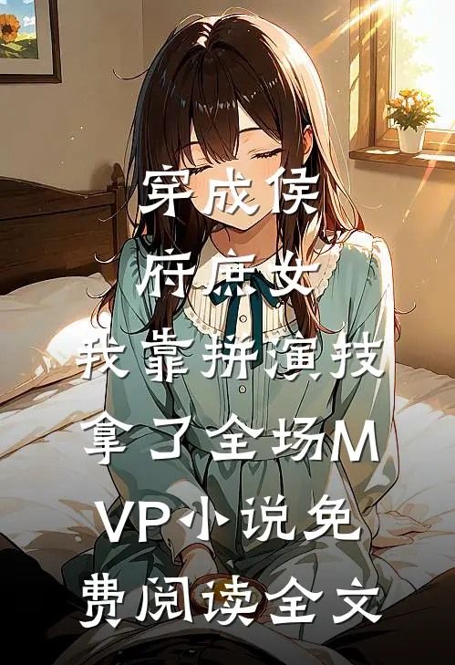 穿成侯府庶女，我靠拼演技拿了全场MVP小说免费阅读全文