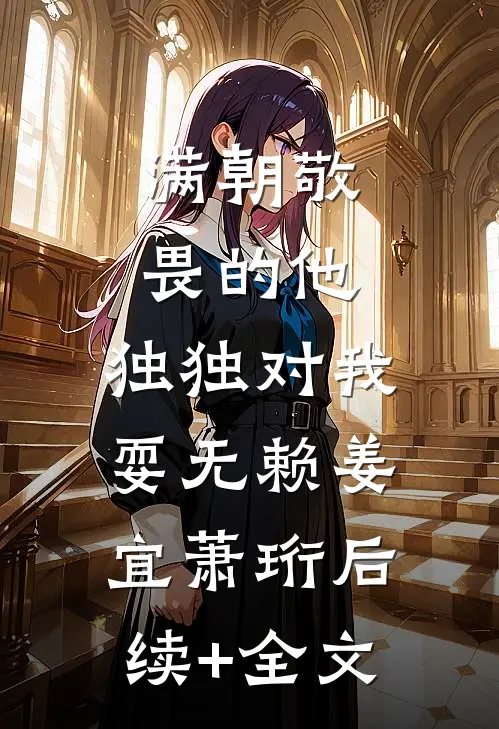 满朝敬畏的他，独独对我耍无赖姜宜萧珩后续+全文