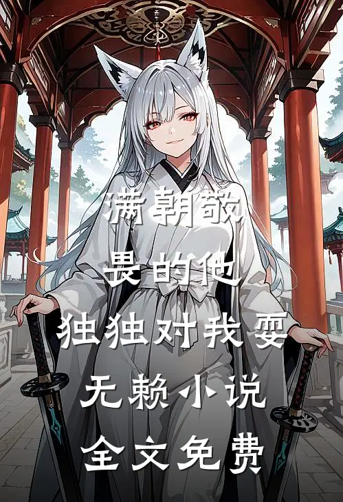 满朝敬畏的他，独独对我耍无赖小说全文免费