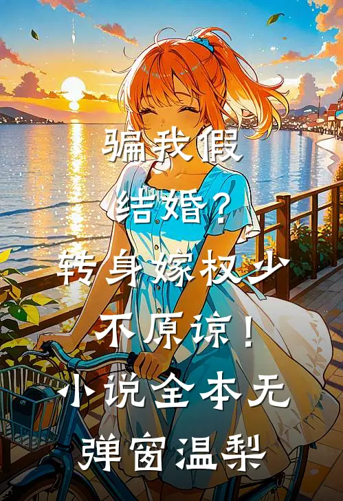 骗我假结婚？转身嫁权少，不原谅！小说全本无弹窗温梨