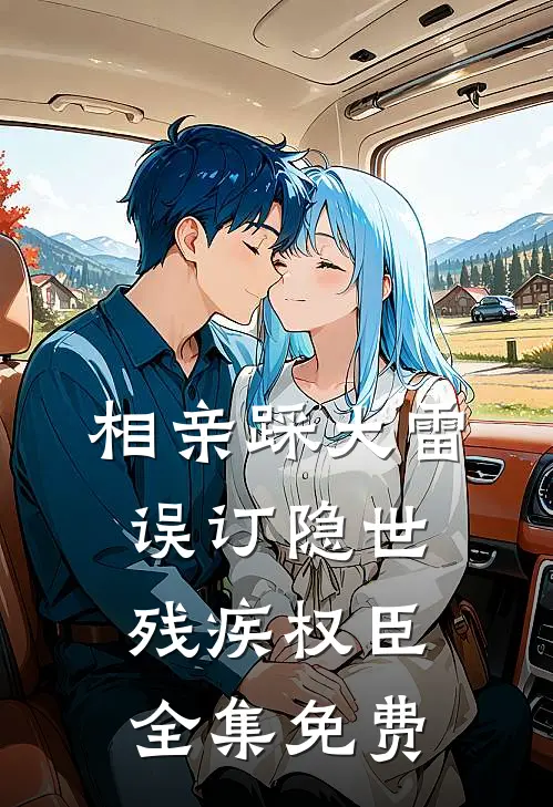 相亲踩大雷,误订隐世残疾权臣全集免费