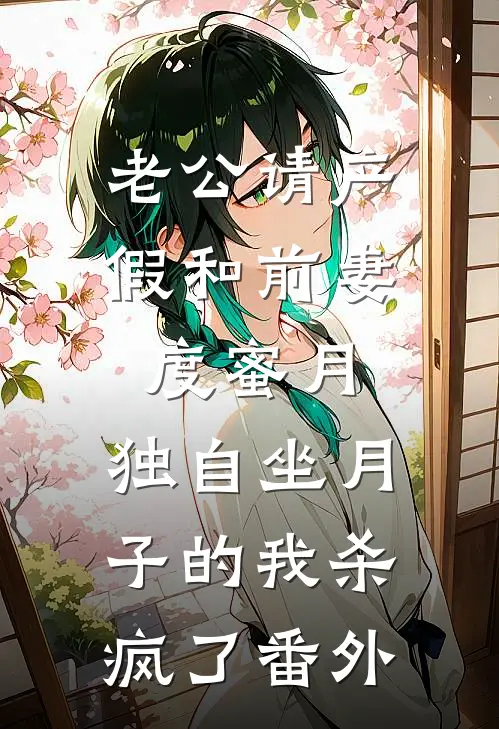 老公请产假和前妻度蜜月，独自坐月子的我杀疯了番外