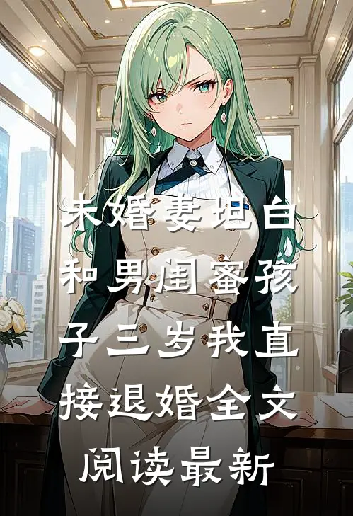 未婚妻坦白和男闺蜜孩子三岁我直接退婚全文阅读最新