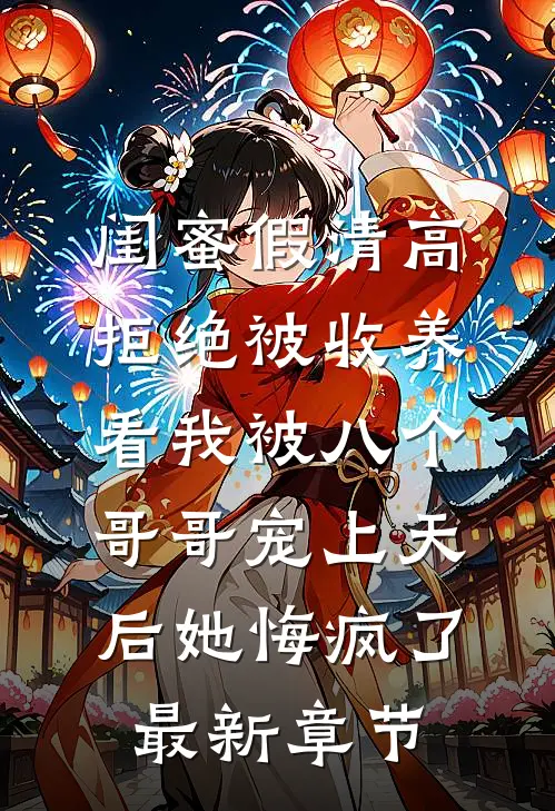 闺蜜假清高拒绝被收养，看我被八个哥哥宠上天后她悔疯了最新章节