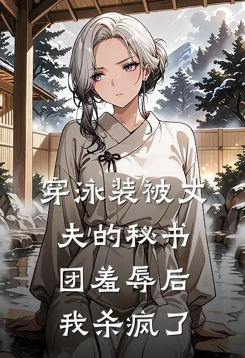 穿泳装被丈夫的秘书团羞辱后,我杀疯了