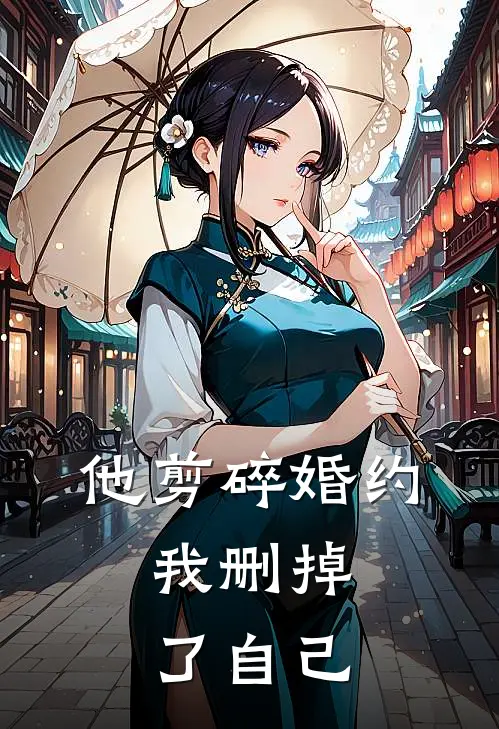 他剪碎婚约，我删掉了自己