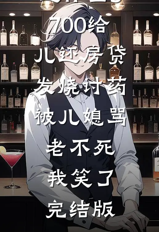 退休金5700给儿还房贷，发烧讨药被儿媳骂老不死，我笑了完结版