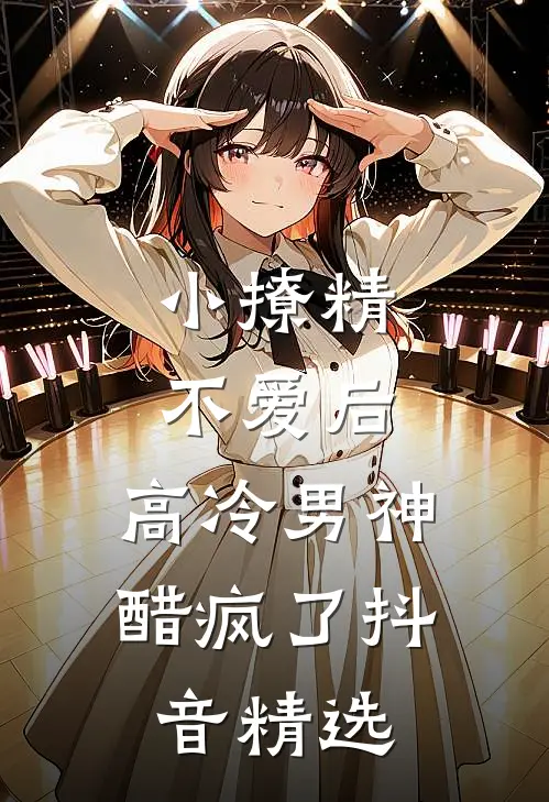 小撩精不爱后,高冷男神醋疯了抖音精选