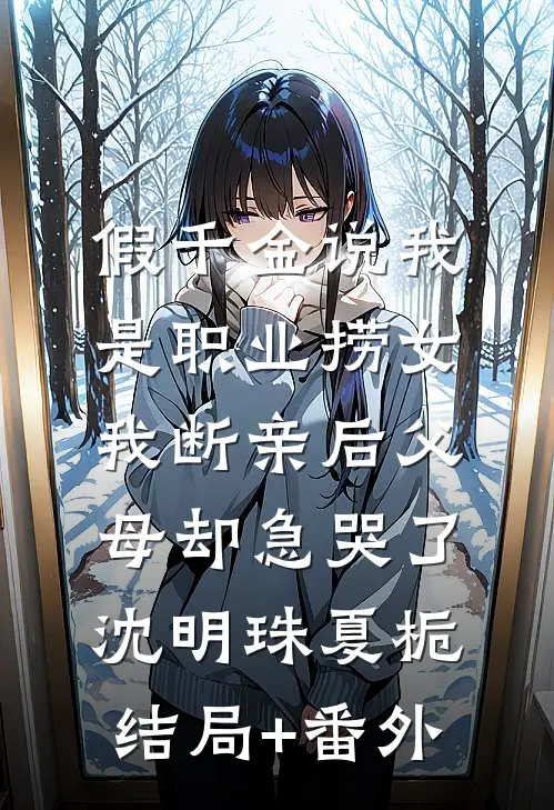 假千金说我是职业捞女，我断亲后父母却急哭了沈明珠夏栀结局+番外