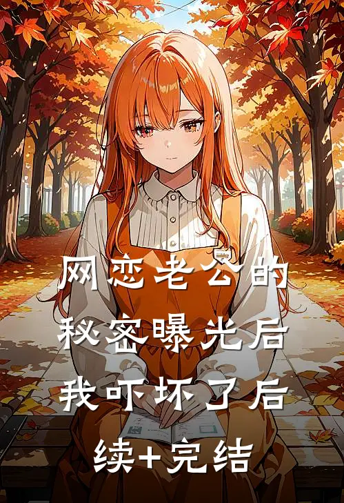 网恋老公的秘密曝光后，我吓坏了后续+完结