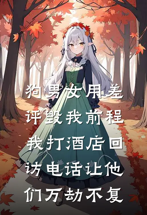 狗男女用差评毁我前程,我打酒店回访电话让他们万劫不复