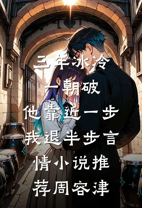 三年冰冷一朝破,他靠近一步我退半步言情小说推荐周容津
