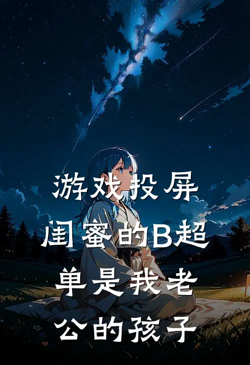 游戏投屏,闺蜜的B超单是我老公的孩子