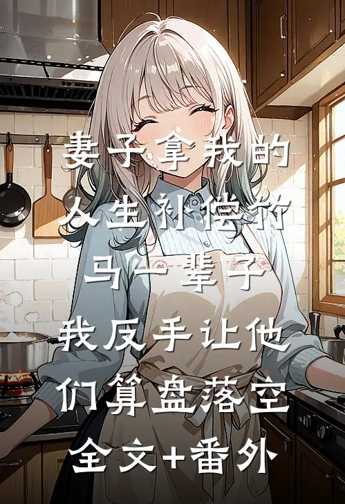 妻子拿我的人生补偿竹马一辈子,我反手让他们算盘落空全文+番外