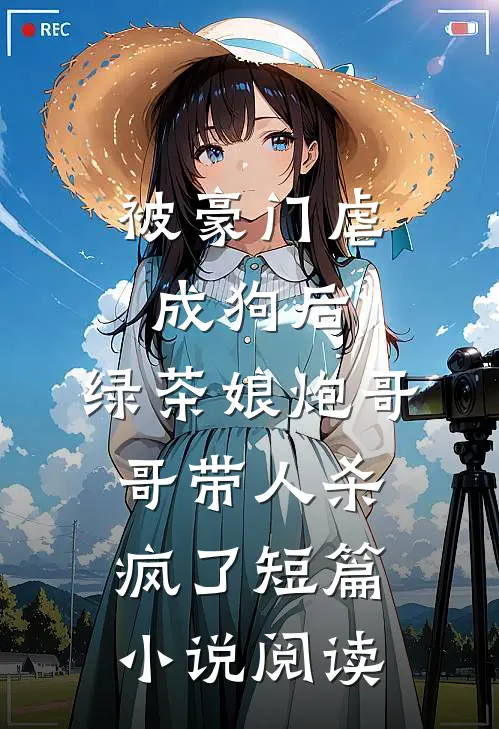 被豪门虐成狗后，绿茶娘炮哥哥带人杀疯了短篇小说阅读