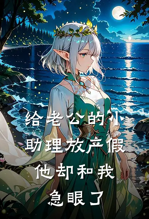 给老公的小助理放产假，他却和我急眼了