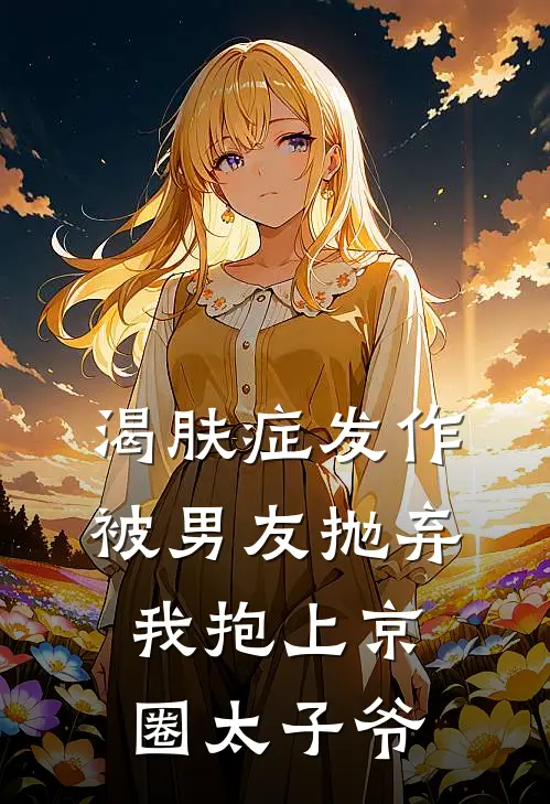 渴肤症发作被男友抛弃,我抱上京圈太子爷