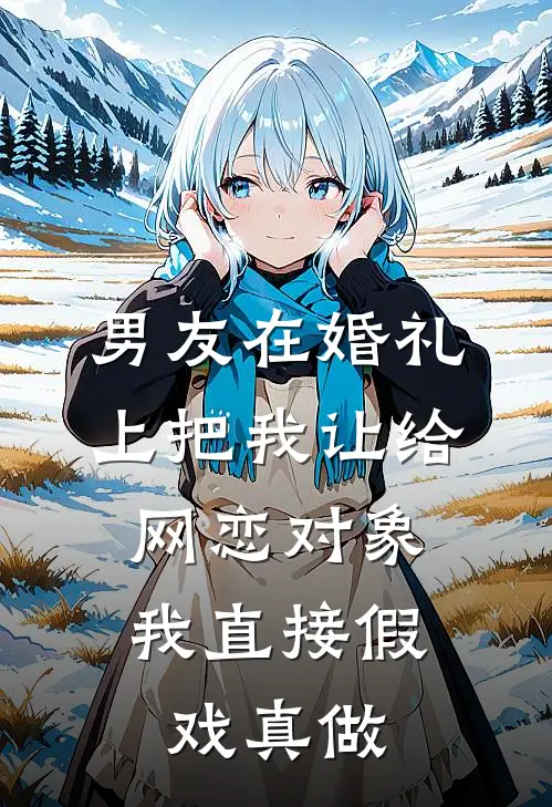 男友在婚礼上把我让给网恋对象,我直接假戏真做