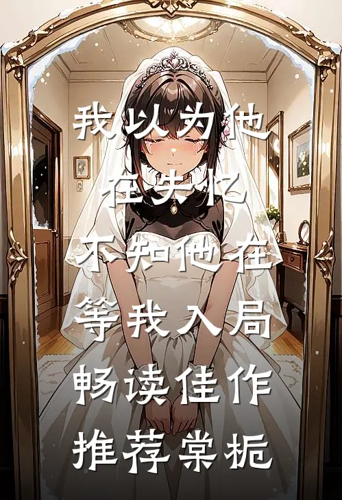 我以为他在失忆,不知他在等我入局畅读佳作推荐棠栀
