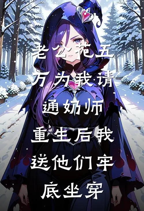 老公花五万为我请通奶师，重生后我送他们牢底坐穿