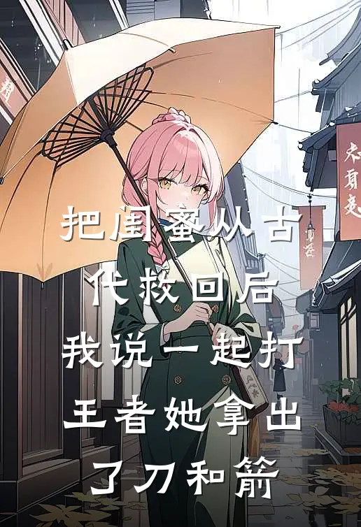 把闺蜜从古代救回后,我说一起打王者她拿出了刀和箭
