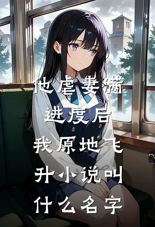 他虐妻满进度后，我原地飞升小说叫什么名字